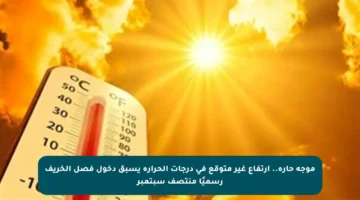 موجة حارة.. ارتفاع غير متوقع في درجات الحرارة يسبق دخول فصل الخريف رسميًا منتصف سبتمبر